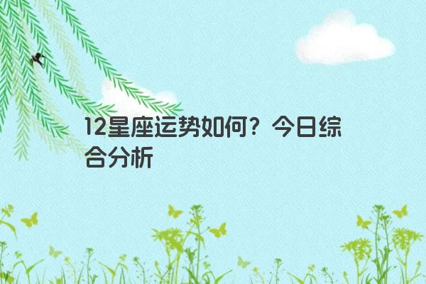 12星座运势如何？今日综合分析