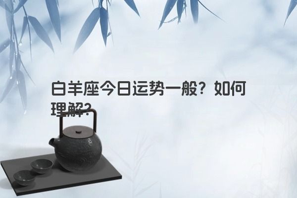 白羊座今日运势一般？如何理解？