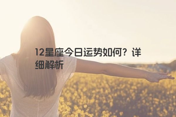 12星座今日运势如何？详细解析