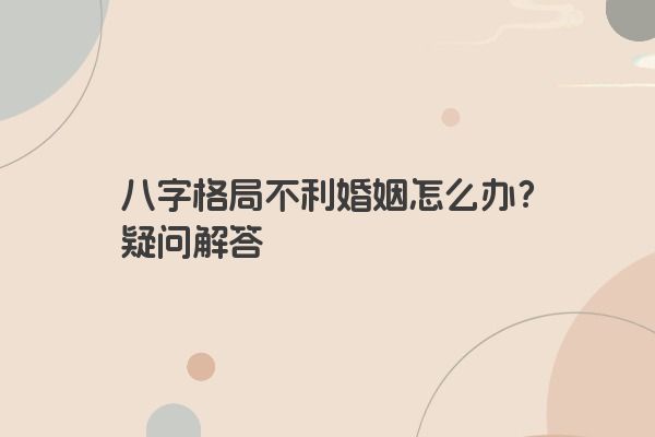八字格局不利婚姻怎么办？疑问解答