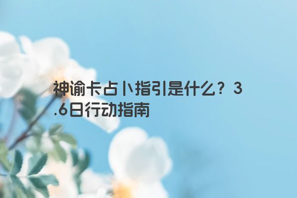 神谕卡占卜指引是什么？3.6日行动指南