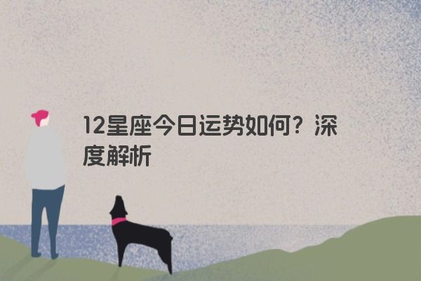 12星座今日运势如何？深度解析