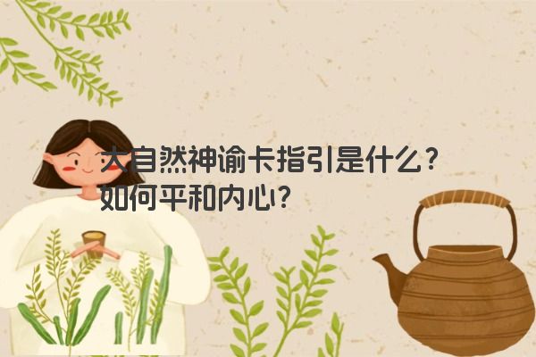 大自然神谕卡指引是什么？如何平和内心？