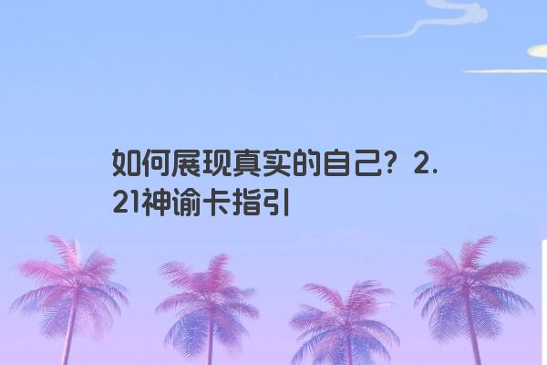 如何展现真实的自己？2.21神谕卡指引