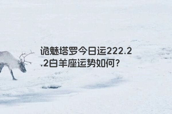 诡魅塔罗今日运222.2.2白羊座运势如何？