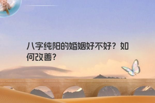 八字纯阳的婚姻好不好？如何改善？