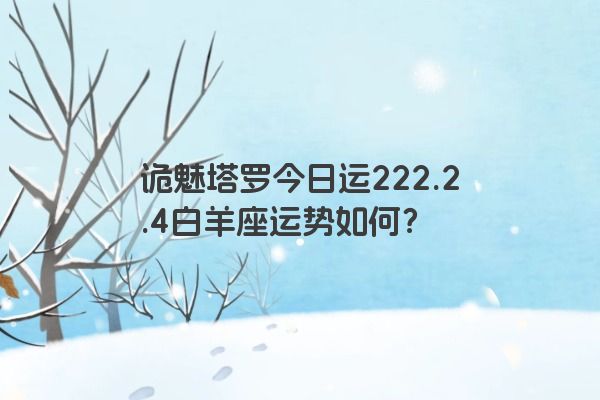 诡魅塔罗今日运222.2.4白羊座运势如何？