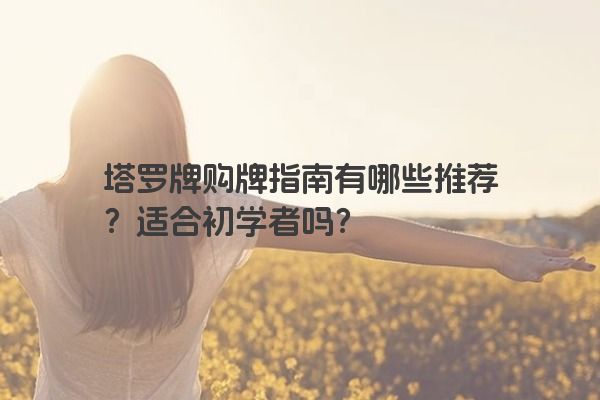 塔罗牌购牌指南有哪些推荐？适合初学者吗？