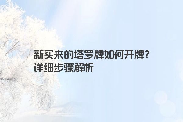 新买来的塔罗牌如何开牌？详细步骤解析