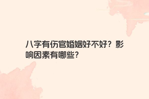 八字有伤官婚姻好不好？影响因素有哪些？