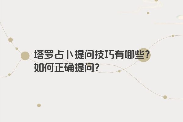 塔罗占卜提问技巧有哪些？如何正确提问？