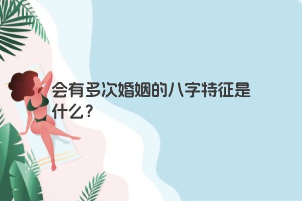 会有多次婚姻的八字特征是什么？