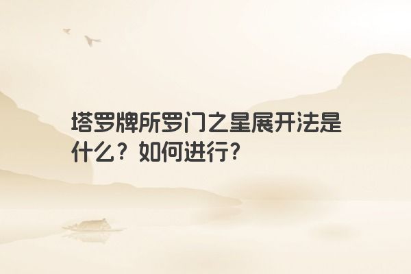 塔罗牌所罗门之星展开法是什么？如何进行？