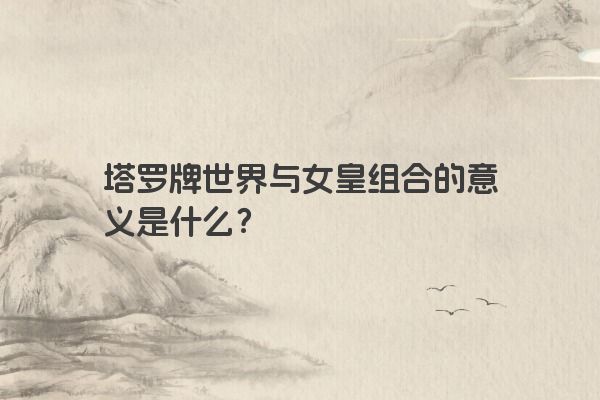 塔罗牌世界与女皇组合的意义是什么？