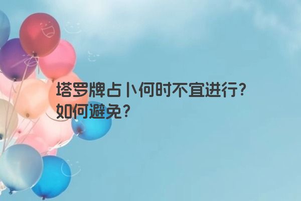 塔罗牌占卜何时不宜进行？如何避免？