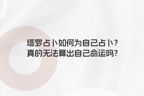 塔罗占卜如何为自己占卜？真的无法算出自己命运吗？