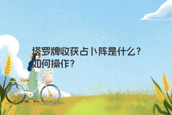 塔罗牌收获占卜阵是什么？如何操作？