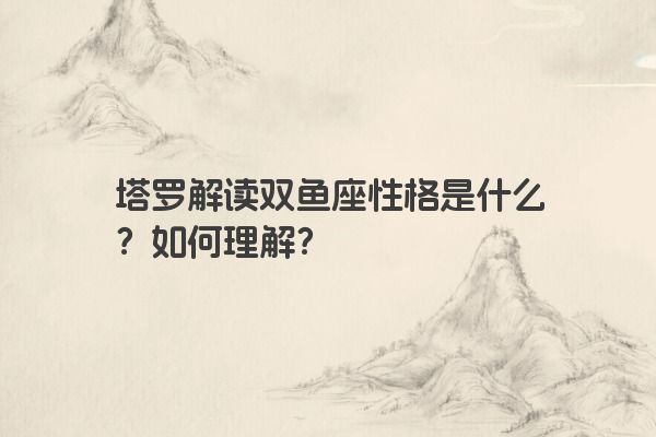 塔罗解读双鱼座性格是什么？如何理解？