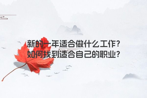 新的一年适合做什么工作？如何找到适合自己的职业？