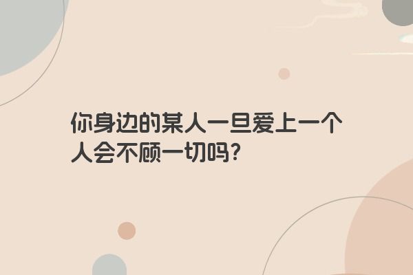 你身边的某人一旦爱上一个人会不顾一切吗？