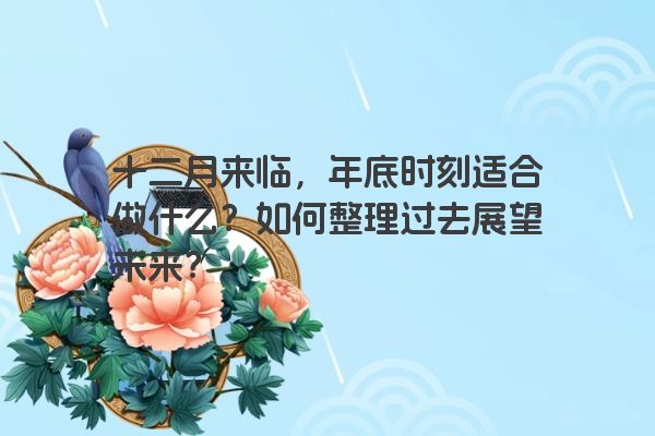 十二月来临，年底时刻适合做什么？如何整理过去展望未来？