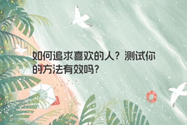 如何追求喜欢的人？测试你的方法有效吗？