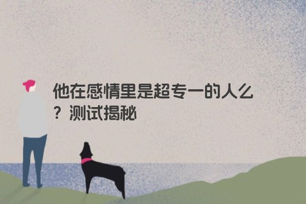 他在感情里是超专一的人么？测试揭秘