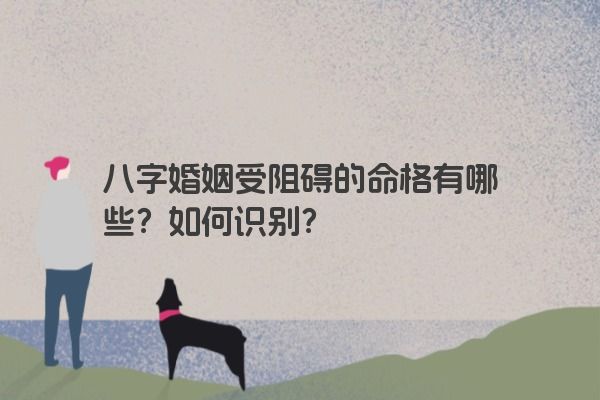 八字婚姻受阻碍的命格有哪些？如何识别？