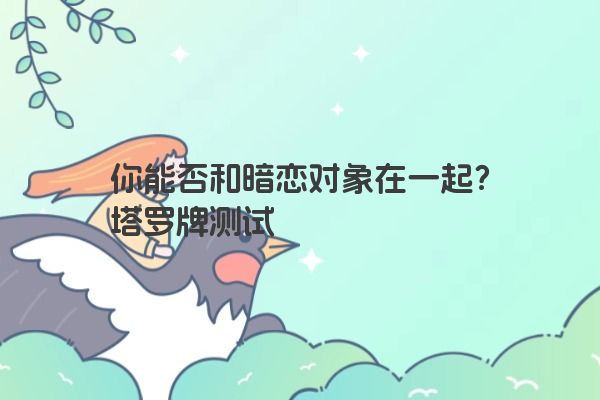 你能否和暗恋对象在一起？塔罗牌测试