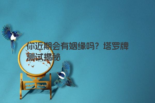 你近期会有姻缘吗？塔罗牌测试揭秘