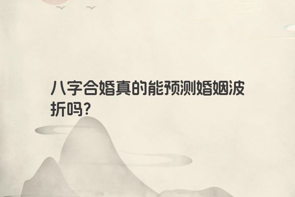 八字合婚真的能预测婚姻波折吗？