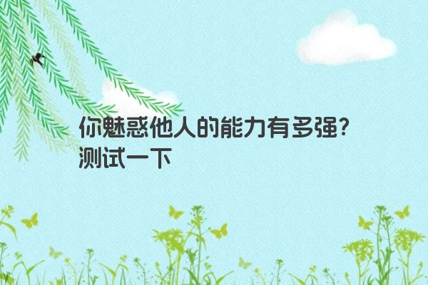 你魅惑他人的能力有多强？测试一下