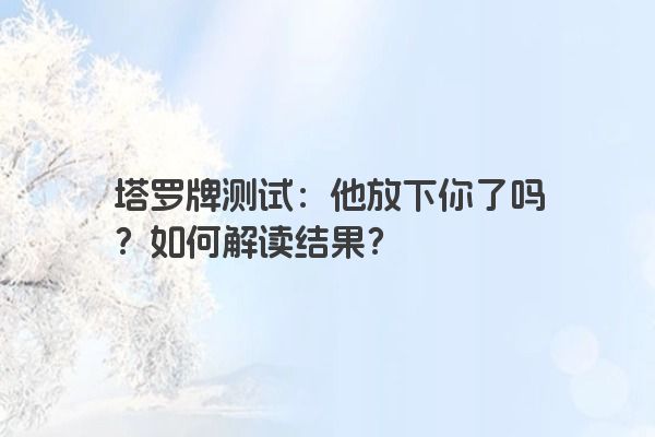 塔罗牌测试：他放下你了吗？如何解读结果？