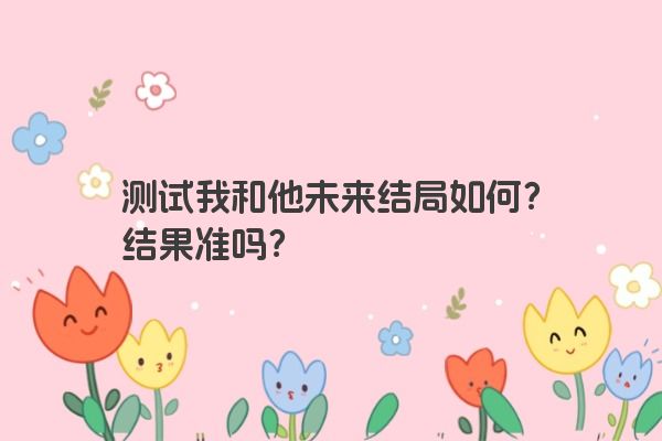 测试我和他未来结局如何？结果准吗？