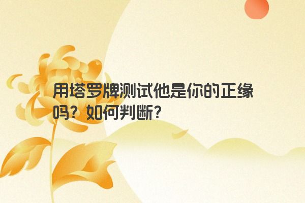 用塔罗牌测试他是你的正缘吗？如何判断？