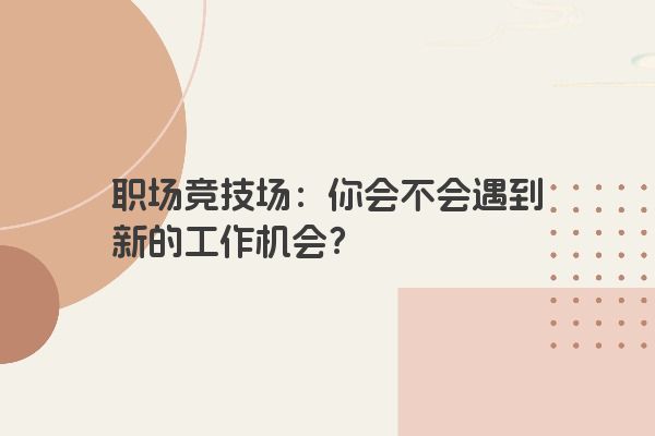 职场竞技场：你会不会遇到新的工作机会？