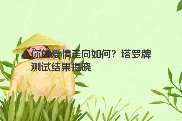 你的爱情走向如何？塔罗牌测试结果揭晓