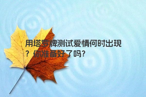 用塔罗牌测试爱情何时出现？你准备好了吗？