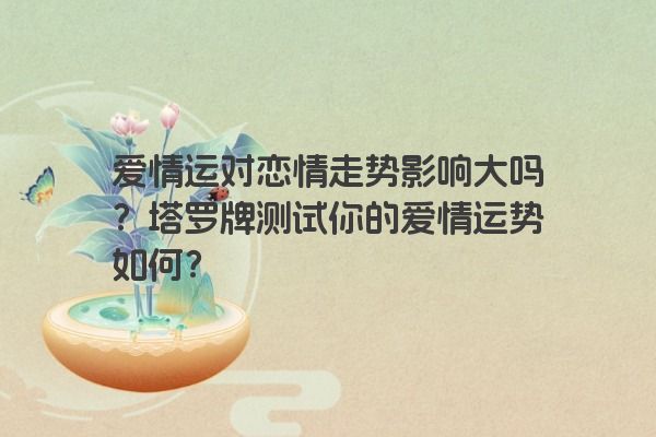 爱情运对恋情走势影响大吗？塔罗牌测试你的爱情运势如何？