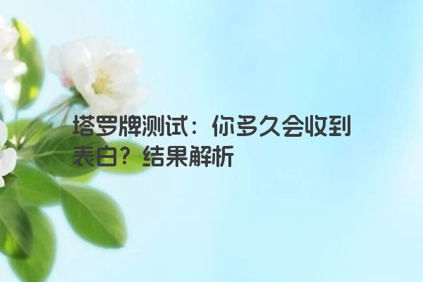 塔罗牌测试：你多久会收到表白？结果解析