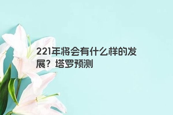 221年将会有什么样的发展？塔罗预测