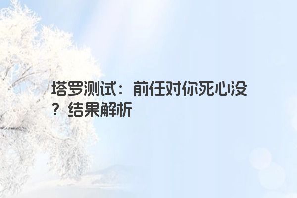 塔罗测试：前任对你死心没？结果解析