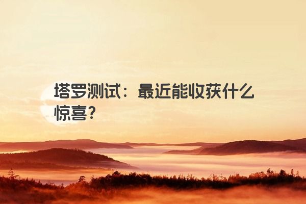 塔罗测试：最近能收获什么惊喜？