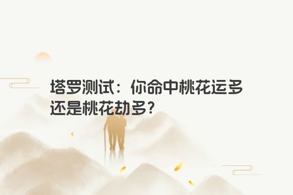 塔罗测试：你命中桃花运多还是桃花劫多？