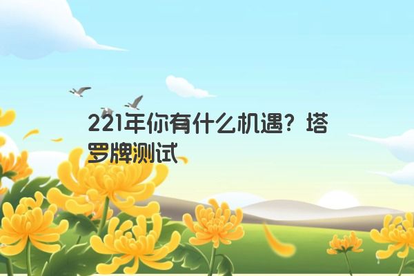 221年你有什么机遇？塔罗牌测试