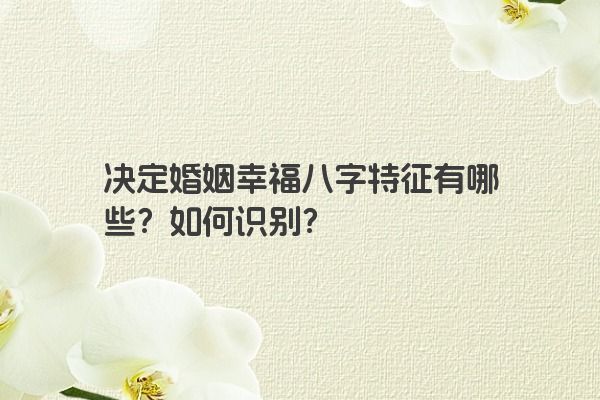 决定婚姻幸福八字特征有哪些？如何识别？