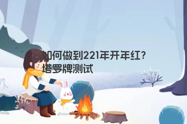 如何做到221年开年红？塔罗牌测试