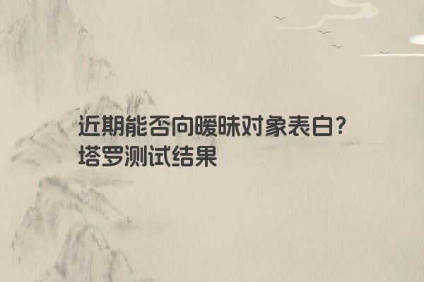 近期能否向暧昧对象表白？塔罗测试结果