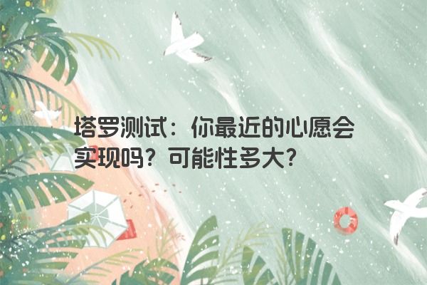 塔罗测试：你最近的心愿会实现吗？可能性多大？