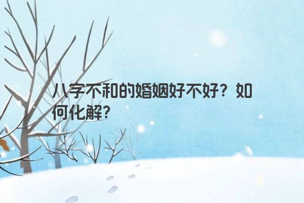 八字不和的婚姻好不好？如何化解？